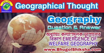 অধ্যায়ঃ কল্যাণমূলক ভূগােলের বিকাশ EMERGENCE OF WELFARE GEOGRAPHY | ভূগোল ( ভূগোল চিন্তার বিকাশ ) প্রশ্নোত্তর | Geographical Thought - Geography