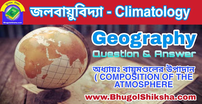অধ্যায়ঃ বায়ুমণ্ডলের উপাদান ( COMPOSITION OF THE ATMOSPHERE | জলবায়ুবিদ্যা - ভূগোল প্রশ্নোত্তর | Climatology - Geography অধ্যায়ঃ বায়ুমণ্ডলের উপাদান ( COMPOSITION OF THE ATMOSPHERE | জলবায়ুবিদ্যা - ভূগোল প্রশ্নোত্তর | Climatology - Geography
