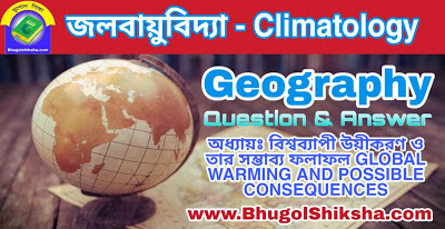 অধ্যায়ঃ বিশ্বব্যাপী উয়ীকরণ ও তার সম্ভাব্য ফলাফল GLOBAL WARMING AND POSSIBLE CONSEQUENCES | জলবায়ুবিদ্যা - ভূগোল প্রশ্নোত্তর | Climatology - Geography Notes অধ্যায়ঃ বিশ্বব্যাপী উয়ীকরণ ও তার সম্ভাব্য ফলাফল GLOBAL WARMING AND POSSIBLE CONSEQUENCES | জলবায়ুবিদ্যা - ভূগোল প্রশ্নোত্তর | Climatology - Geography Notes