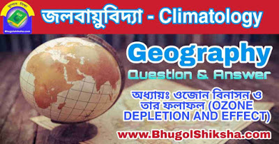 অধ্যায়ঃ ওজোন বিনাসন ও তার ফলাফল (OZONE DEPLETION AND EFFECT) | জলবায়ুবিদ্যা - ভূগোল প্রশ্নোত্তর | Climatology - Geography অধ্যায়ঃ ওজোন বিনাসন ও তার ফলাফল (OZONE DEPLETION AND EFFECT) | জলবায়ুবিদ্যা - ভূগোল প্রশ্নোত্তর | Climatology - Geography