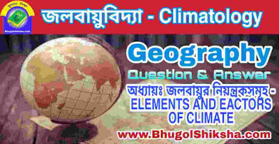 অধ্যায়ঃ জলবায়ুর নিয়ন্ত্রকসমূহ - ELEMENTS AND EACTORS OF CLIMATE | জলবায়ুবিদ্যা - ভূগোল প্রশ্নোত্তর (Climatology - Geography) অধ্যায়ঃ জলবায়ুর নিয়ন্ত্রকসমূহ - ELEMENTS AND EACTORS OF CLIMATE | জলবায়ুবিদ্যা - ভূগোল প্রশ্নোত্তর (Climatology - Geography)