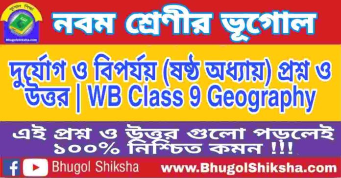 নবম শ্রেণীর ভূগোল - দুর্যোগ ও বিপর্যয় (ষষ্ঠ অধ্যায়) প্রশ্ন ও উত্তর | WB Class 9 Geography