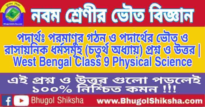 নবম শ্রেণীর ভৌত বিজ্ঞান - পদার্থঃ পরমাণুর গঠন ও পদার্থের ভৌত ও রাসায়নিক ধর্মসমূহ (চতুর্থ অধ্যায়) প্রশ্ন ও উত্তর | West Bengal Class 9 Physical Science