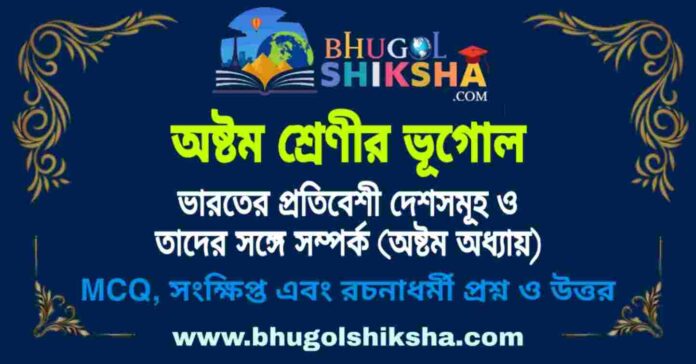অষ্টম শ্রেণীর ভূগোল - ভারতের প্রতিবেশী দেশসমূহ ও তাদের সঙ্গে সম্পর্ক (অষ্টম অধ্যায়) প্রশ্ন ও উত্তর | West Bengal Class 8 Geography অষ্টম শ্রেণীর ভূগোল - ভারতের প্রতিবেশী দেশসমূহ ও তাদের সঙ্গে সম্পর্ক (অষ্টম অধ্যায়) প্রশ্ন ও উত্তর | West Bengal Class 8 Geography