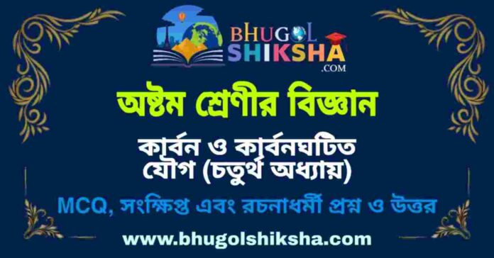 অষ্টম শ্রেণীর বিজ্ঞান - কার্বন ও কার্বনঘটিত যৌগ (চতুর্থ অধ্যায়) প্রশ্ন ও উত্তর | West Bengal Class 8 Science অষ্টম শ্রেণীর বিজ্ঞান - কার্বন ও কার্বনঘটিত যৌগ (চতুর্থ অধ্যায়) প্রশ্ন ও উত্তর | West Bengal Class 8 Science