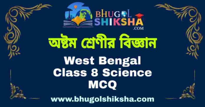 West Bengal Class 8 Science MCQ | অষ্টম শ্রেণীর বিজ্ঞান বহু নির্বাচনী প্রশ্ন