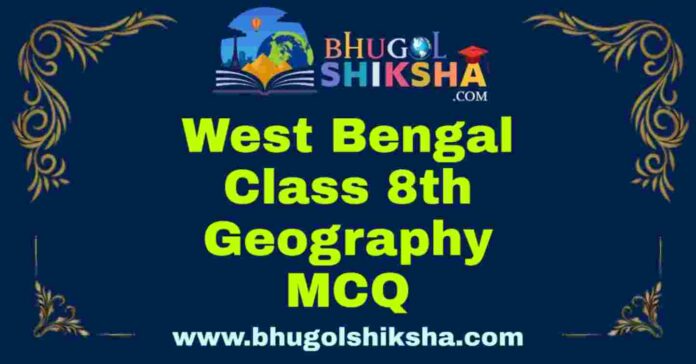 West Bengal Class 8th Geography MCQ | অষ্টম শ্রেণীর ভূগোল বহু নির্বাচনী প্রশ্ন উত্তর