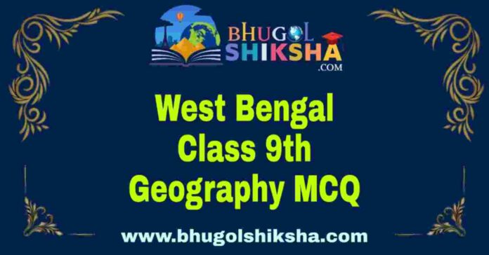 West Bengal Class 9th Geography MCQ | নবম শ্রেণীর ভূগোল বহু নির্বাচনী প্রশ্ন উত্তর
