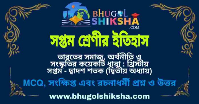 সপ্তম শ্রেণীর ইতিহাস - ভারতের সমাজ, অর্থনীতি ও সংস্কৃতির কয়েকটি ধারা : খ্রিস্টীয় সপ্তম - দ্বাদশ শতক (দ্বিতীয় অধ্যায়) প্রশ্ন ও উত্তর | West Bengal Class 7 History সপ্তম শ্রেণীর ইতিহাস - ভারতের সমাজ, অর্থনীতি ও সংস্কৃতির কয়েকটি ধারা : খ্রিস্টীয় সপ্তম - দ্বাদশ শতক (দ্বিতীয় অধ্যায়) প্রশ্ন ও উত্তর | West Bengal Class 7 History