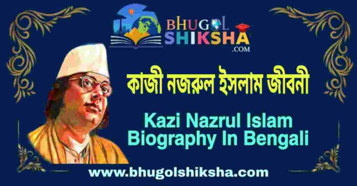 কাজী নজরুল ইসলাম জীবনী - Kazi Nazrul Islam Biography in Bengali