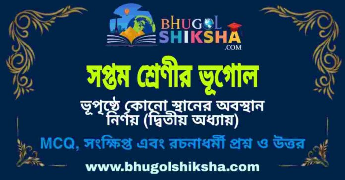 সপ্তম শ্রেণীর ভূগোল - ভূপৃষ্ঠে কোনো স্থানের অবস্থান নির্ণয় (দ্বিতীয় অধ্যায়) প্রশ্ন ও উত্তর | West Bengal Class 7 Geograph সপ্তম শ্রেণীর ভূগোল - ভূপৃষ্ঠে কোনো স্থানের অবস্থান নির্ণয় (দ্বিতীয় অধ্যায়) প্রশ্ন ও উত্তর | West Bengal Class 7 Geograph