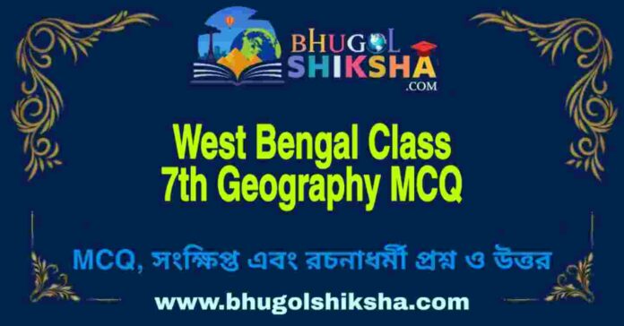 West Bengal Class 7th Geography MCQ | সপ্তম শ্রেণীর ভূগোল বহু নির্বাচনী প্রশ্ন উত্তর