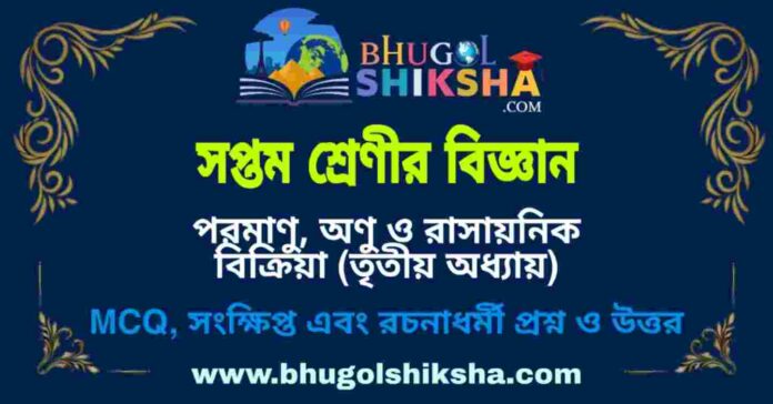 সপ্তম শ্রেণীর বিজ্ঞান - পরমাণু, অণু ও রাসায়নিক বিক্রিয়া (তৃতীয় অধ্যায়) প্রশ্ন ও উত্তর | West Bengal Class 7 Science সপ্তম শ্রেণীর বিজ্ঞান - পরমাণু, অণু ও রাসায়নিক বিক্রিয়া (তৃতীয় অধ্যায়) প্রশ্ন ও উত্তর | West Bengal Class 7 Science