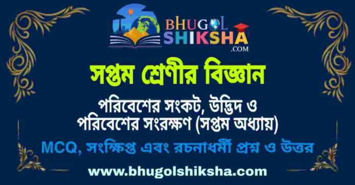 সপ্তম শ্রেণীর বিজ্ঞান - পরিবেশের সংকট, উদ্ভিদ ও পরিবেশের সংরক্ষণ (সপ্তম অধ্যায়) প্রশ্ন ও উত্তর | West Bengal Class 7 Science সপ্তম শ্রেণীর বিজ্ঞান - পরিবেশের সংকট, উদ্ভিদ ও পরিবেশের সংরক্ষণ (সপ্তম অধ্যায়) প্রশ্ন ও উত্তর | West Bengal Class 7 Science