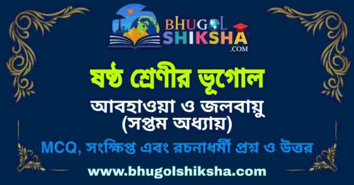 ষষ্ঠ শ্রেণীর ভূগোল - আবহাওয়া ও জলবায়ু (সপ্তম অধ্যায়) প্রশ্ন ও উত্তর | West Bengal Class 6 Geography ষষ্ঠ শ্রেণীর ভূগোল - আবহাওয়া ও জলবায়ু (সপ্তম অধ্যায়) প্রশ্ন ও উত্তর | West Bengal Class 6 Geography
