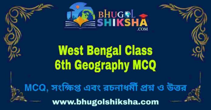 West Bengal Class 6th Geography MCQ | ষষ্ঠ শ্রেণীর ভূগোল বহু নির্বাচনী প্রশ্ন উত্তর