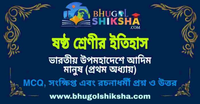 ষষ্ঠ শ্রেণীর ইতিহাস - ভারতীয় উপমহাদেশে আদিম মানুষ (প্রথম অধ্যায়) প্রশ্ন ও উত্তর | West Bengal Class 6 History ষষ্ঠ শ্রেণীর ইতিহাস - ভারতীয় উপমহাদেশে আদিম মানুষ (প্রথম অধ্যায়) প্রশ্ন ও উত্তর | West Bengal Class 6 History
