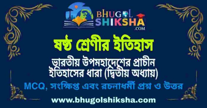 ষষ্ঠ শ্রেণীর ইতিহাস - ভারতীয় উপমহাদেশের প্রাচীন ইতিহাসের ধারা (দ্বিতীয় অধ্যায়) প্রশ্ন ও উত্তর | West Bengal Class 6 History ষষ্ঠ শ্রেণীর ইতিহাস - ভারতীয় উপমহাদেশের প্রাচীন ইতিহাসের ধারা (দ্বিতীয় অধ্যায়) প্রশ্ন ও উত্তর | West Bengal Class 6 History