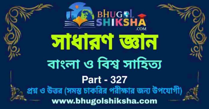 বাংলা ও বিশ্ব সাহিত্য - জিকে প্রশ্ন ও উত্তর | Bengali and world literature - GK Part-327