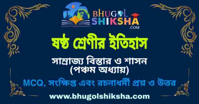 ষষ্ঠ শ্রেণীর ইতিহাস - সাম্রাজ্য বিস্তার ও শাসন (পঞ্চম অধ্যায়) প্রশ্ন ও উত্তর | West Bengal Class 6 History ষষ্ঠ শ্রেণীর ইতিহাস - সাম্রাজ্য বিস্তার ও শাসন (পঞ্চম অধ্যায়) প্রশ্ন ও উত্তর | West Bengal Class 6 History