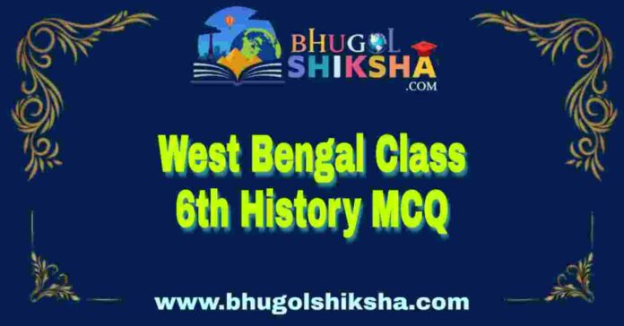 West Bengal Class 6th History MCQ | ষষ্ঠ শ্রেণীর ইতিহাস বহু নির্বাচনী প্রশ্ন উত্তর
