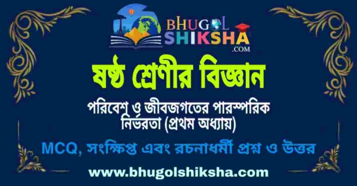 ষষ্ঠ শ্রেণীর বিজ্ঞান - পরিবেশ ও জীবজগতের পারস্পরিক নির্ভরতা (প্রথম অধ্যায়) প্রশ্ন ও উত্তর | West Bengal Class 6 Science ষষ্ঠ শ্রেণীর বিজ্ঞান - পরিবেশ ও জীবজগতের পারস্পরিক নির্ভরতা (প্রথম অধ্যায়) প্রশ্ন ও উত্তর | West Bengal Class 6 Science