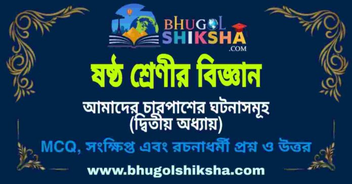 ষষ্ঠ শ্রেণীর বিজ্ঞান - আমাদের চারপাশের ঘটনাসমূহ (দ্বিতীয় অধ্যায়) প্রশ্ন ও উত্তর | West Bengal Class 6 Science ষষ্ঠ শ্রেণীর বিজ্ঞান - আমাদের চারপাশের ঘটনাসমূহ (দ্বিতীয় অধ্যায়) প্রশ্ন ও উত্তর | West Bengal Class 6 Science