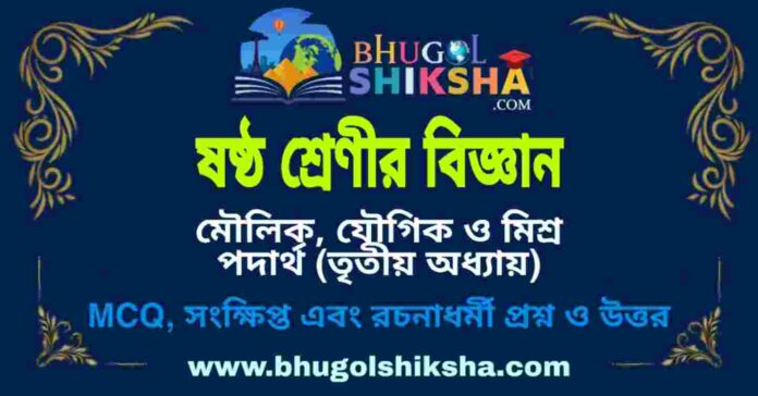 ষষ্ঠ শ্রেণীর বিজ্ঞান - মৌলিক, যৌগিক ও মিশ্র পদার্থ (তৃতীয় অধ্যায়) প্রশ্ন ও উত্তর | West Bengal Class 6 Science ষষ্ঠ শ্রেণীর বিজ্ঞান - মৌলিক, যৌগিক ও মিশ্র পদার্থ (তৃতীয় অধ্যায়) প্রশ্ন ও উত্তর | West Bengal Class 6 Science