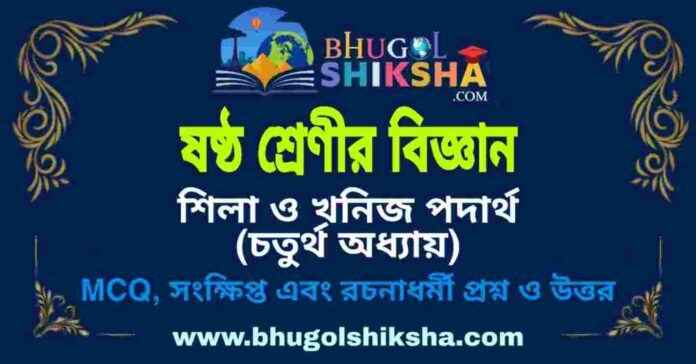 ষষ্ঠ শ্রেণীর বিজ্ঞান - শিলা ও খনিজ পদার্থ (চতুর্থ অধ্যায়) প্রশ্ন ও উত্তর | West Bengal Class 6 Science ষষ্ঠ শ্রেণীর বিজ্ঞান - শিলা ও খনিজ পদার্থ (চতুর্থ অধ্যায়) প্রশ্ন ও উত্তর | West Bengal Class 6 Science