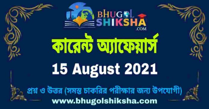 Current Affairs in Bengali 15 August 2021 | কারেন্ট অ্যাফেয়ার্স ১৫ অগাস্ট ২০২১