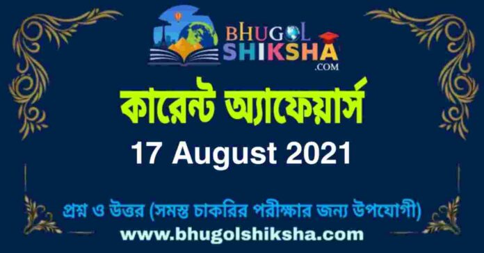 Current Affairs in Bengali 17 August 2021 | কারেন্ট অ্যাফেয়ার্স ১৭ অগাস্ট ২০২১