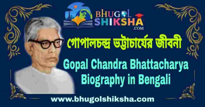 গোপালচন্দ্র ভট্টাচার্যের জীবনী - Gopal Chandra Bhattacharya Biography in Bengali
