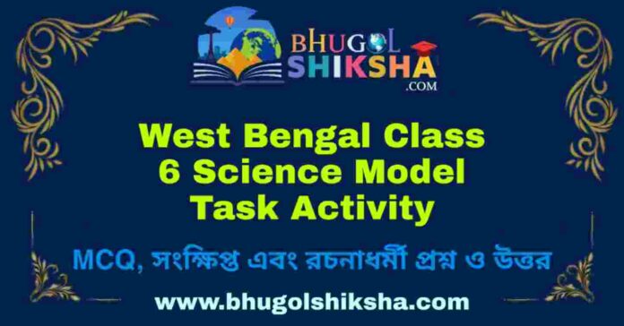 West Bengal Class 6 Science Model Task Activity | ষষ্ঠ শ্রেণীর বিজ্ঞান মডেল টাস্ক অ্যাক্টিভিটি