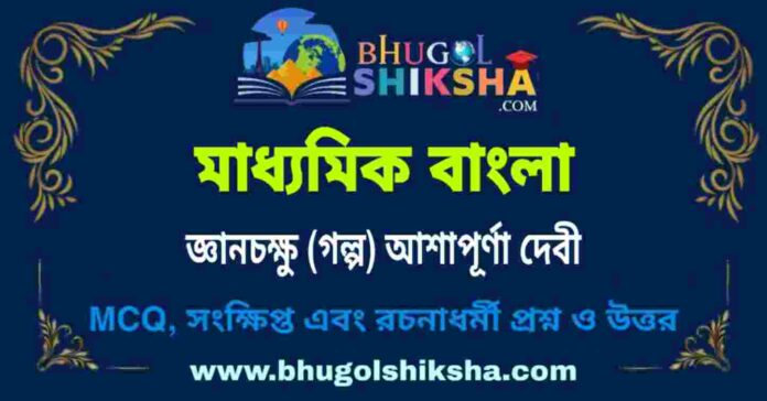মাধ্যমিক বাংলা - জ্ঞানচক্ষু (গল্প) আশাপূর্ণা দেবী প্রশ্ন ও উত্তর | Madhyamik Bengali Question and Answer মাধ্যমিক বাংলা - জ্ঞানচক্ষু (গল্প) আশাপূর্ণা দেবী প্রশ্ন ও উত্তর | Madhyamik Bengali Question and Answer