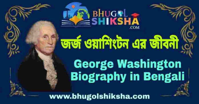জর্জ ওয়াশিংটন এর জীবনী - George Washington Biography in Bengali
