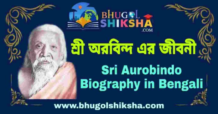 শ্রী অরবিন্দ এর জীবনী - Sri Aurobindo Biography in Bengali