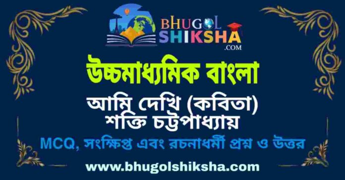 উচ্চমাধ্যমিক বাংলা - আমি দেখি (কবিতা) শক্তি চট্টপাধ্যায় প্রশ্ন ও উত্তর | HS Bengali Question and Answer
