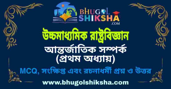 উচ্চমাধ্যমিক রাষ্ট্রবিজ্ঞান - আন্তর্জাতিক সম্পর্ক (প্রথম অধ্যায়) প্রশ্ন ও উত্তর | HS Political science Question and Answer উচ্চমাধ্যমিক রাষ্ট্রবিজ্ঞান - আন্তর্জাতিক সম্পর্ক (প্রথম অধ্যায়) প্রশ্ন ও উত্তর | HS Political science Question and Answer