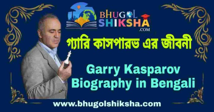 গ্যারি কাসপারভ এর জীবনী - Garry Kasparov Biography in Bengali