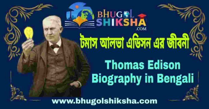 টমাস আলভা এডিসন এর জীবনী - Thomas Edison Biography in Bengali