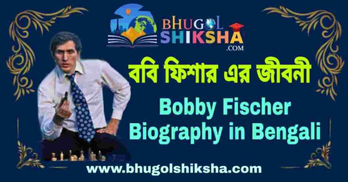 ববি ফিশার এর জীবনী - Bobby Fischer Biography in Bengali