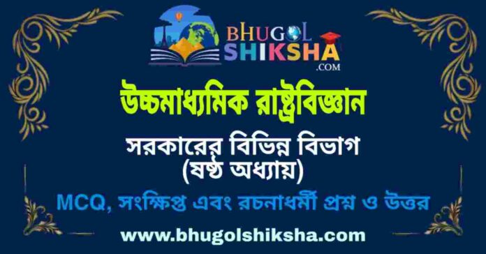 উচ্চমাধ্যমিক রাষ্ট্রবিজ্ঞান - সরকারের বিভিন্ন বিভাগ (ষষ্ঠ অধ্যায়) প্রশ্ন ও উত্তর | HS Political science Question and Answer উচ্চমাধ্যমিক রাষ্ট্রবিজ্ঞান - সরকারের বিভিন্ন বিভাগ (ষষ্ঠ অধ্যায়) প্রশ্ন ও উত্তর | HS Political science Question and Answer