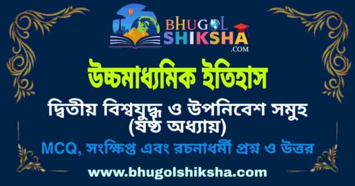 উচ্চমাধ্যমিক ইতিহাস - দ্বিতীয় বিশ্বযুদ্ধ ও উপনিবেশ সমুহ (ষষ্ঠ অধ্যায়) প্রশ্ন ও উত্তর | HS History Question and Answer উচ্চমাধ্যমিক ইতিহাস - দ্বিতীয় বিশ্বযুদ্ধ ও উপনিবেশ সমুহ (ষষ্ঠ অধ্যায়) প্রশ্ন ও উত্তর | HS History Question and Answer