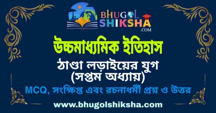 উচ্চমাধ্যমিক ইতিহাস - ঠাণ্ডা লড়াইয়ের যুগ (সপ্তম অধ্যায়) প্রশ্ন ও উত্তর | HS History Question and Answer উচ্চমাধ্যমিক ইতিহাস - ঠাণ্ডা লড়াইয়ের যুগ (সপ্তম অধ্যায়) প্রশ্ন ও উত্তর | HS History Question and Answer