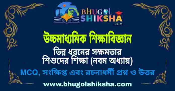 উচ্চমাধ্যমিক শিক্ষা বিজ্ঞান - ভিন্ন ধরনের সক্ষমতার শিশুদের শিক্ষা (নবম অধ্যায়) প্রশ্ন ও উত্তর | HS Education Question and Answer উচ্চমাধ্যমিক শিক্ষা বিজ্ঞান - ভিন্ন ধরনের সক্ষমতার শিশুদের শিক্ষা (নবম অধ্যায়) প্রশ্ন ও উত্তর | HS Education Question and Answer