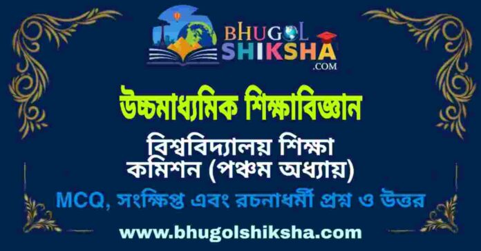 উচ্চমাধ্যমিক শিক্ষা বিজ্ঞান - বিশ্ববিদ্যালয় শিক্ষা কমিশন (পঞ্চম অধ্যায়) প্রশ্ন ও উত্তর | HS Education Question and Answer উচ্চমাধ্যমিক শিক্ষা বিজ্ঞান - বিশ্ববিদ্যালয় শিক্ষা কমিশন (পঞ্চম অধ্যায়) প্রশ্ন ও উত্তর | HS Education Question and Answer