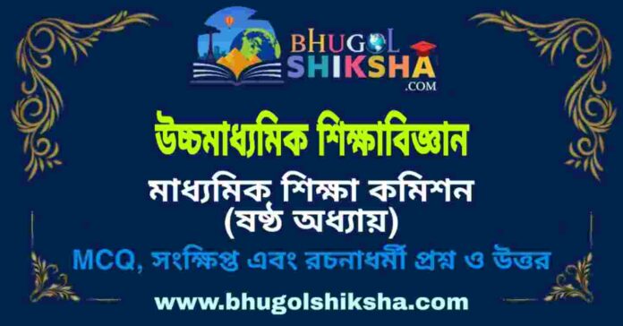 উচ্চমাধ্যমিক শিক্ষা বিজ্ঞান - মাধ্যমিক শিক্ষা কমিশন (ষষ্ঠ অধ্যায়) প্রশ্ন ও উত্তর | HS Education Question and Answer উচ্চমাধ্যমিক শিক্ষা বিজ্ঞান - মাধ্যমিক শিক্ষা কমিশন (ষষ্ঠ অধ্যায়) প্রশ্ন ও উত্তর | HS Education Question and Answer