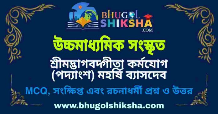 উচ্চমাধ্যমিক সংস্কৃত - শ্রীমদ্ভাগবদ্গীতা কর্মযোগ (পদ্যাংশ) মহর্ষি ব্যাসদেব প্রশ্ন ও উত্তর | HS Sanskrit Question and Answer উচ্চমাধ্যমিক সংস্কৃত - শ্রীমদ্ভাগবদ্গীতা কর্মযোগ (পদ্যাংশ) মহর্ষি ব্যাসদেব প্রশ্ন ও উত্তর | HS Sanskrit Question and Answer