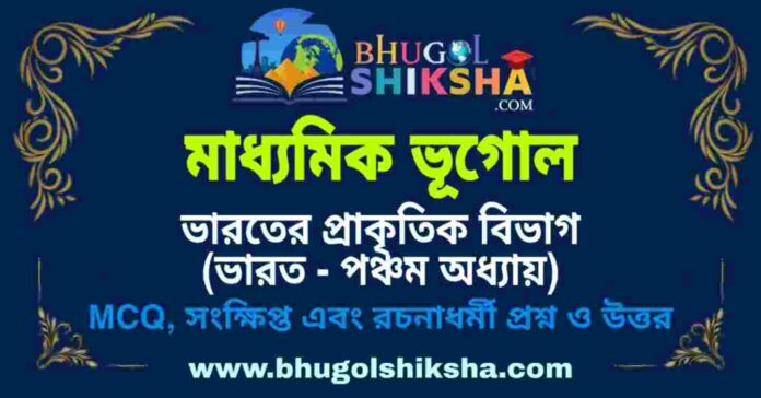 মাধ্যমিক ভূগোল - ভারতের প্রাকৃতিক বিভাগ (ভারত - পঞ্চম অধ্যায়) প্রশ্ন ও উত্তর | Madhyamik Geography Question and Answer মাধ্যমিক ভূগোল - ভারতের প্রাকৃতিক বিভাগ (ভারত - পঞ্চম অধ্যায়) প্রশ্ন ও উত্তর | Madhyamik Geography Question and Answer