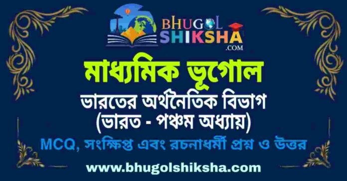 মাধ্যমিক ভূগোল - ভারতের অর্থনৈতিক বিভাগ (ভারত - পঞ্চম অধ্যায়) প্রশ্ন ও উত্তর | Madhyamik Geography Question and Answer মাধ্যমিক ভূগোল - ভারতের অর্থনৈতিক বিভাগ (ভারত - পঞ্চম অধ্যায়) প্রশ্ন ও উত্তর | Madhyamik Geography Question and Answer